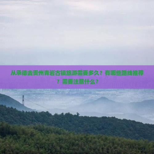 从承德去贵州青岩古镇旅游需要多久？有哪些路线推荐？需要注意什么？