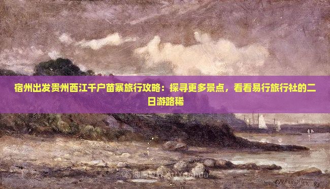 宿州出发贵州西江千户苗寨旅行攻略：探寻更多景点，看看易行旅行社的二日游路稀