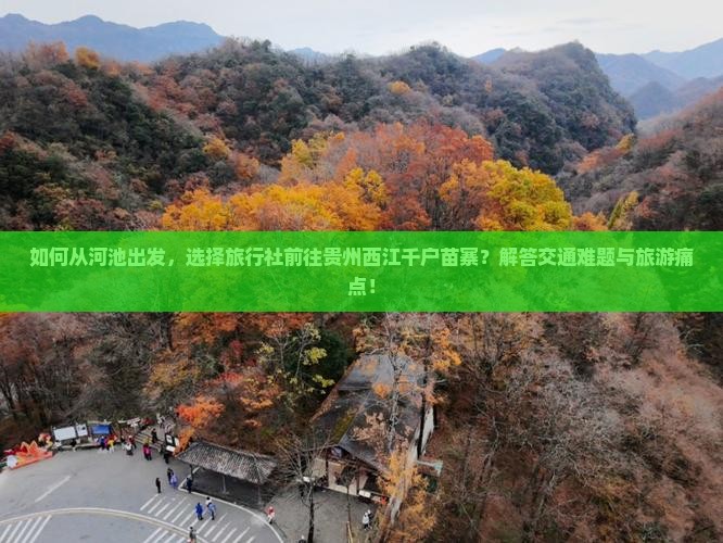 如何从河池出发，选择旅行社前往贵州西江千户苗寨？解答交通难题与旅游痛点！
