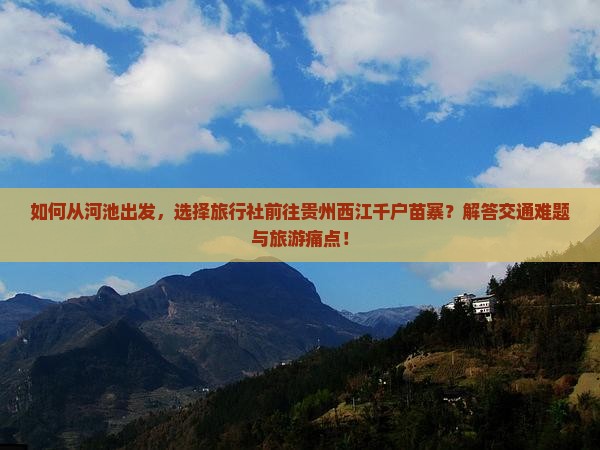 如何从河池出发，选择旅行社前往贵州西江千户苗寨？解答交通难题与旅游痛点！