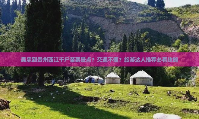 吴忠到贵州西江千户苗寨景点？交通不便？旅游达人推荐必看攻略