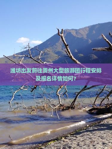 潍坊出发前往贵州大型旅游团行程安排及报名详情如何？