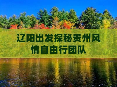 辽阳出发探秘贵州风情自由行团队