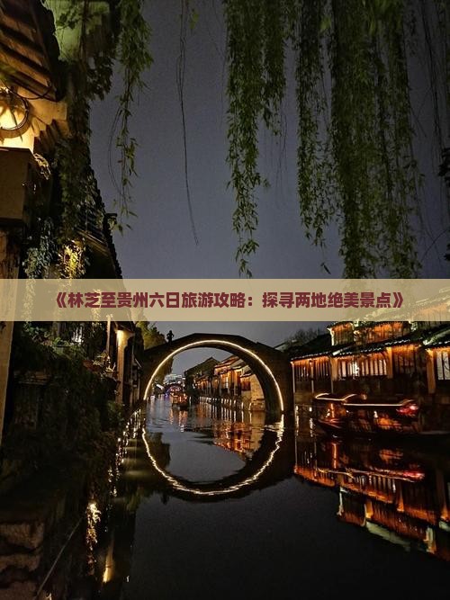 《林芝至贵州六日旅游攻略：探寻两地绝美景点》