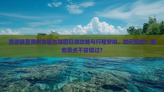 景德镇至贵州青岩古镇四日游攻略与行程安排，如何规划？哪些景点不容错过？