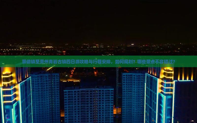 景德镇至贵州青岩古镇四日游攻略与行程安排，如何规划？哪些景点不容错过？