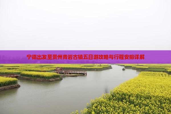 宁德出发至贵州青岩古镇五日游攻略与行程安排详解