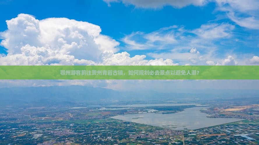 鄂州游客前往贵州青岩古镇，如何规划必去景点以避免人潮？