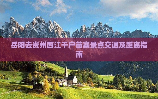 岳阳去贵州西江千户苗寨景点交通及距离指南