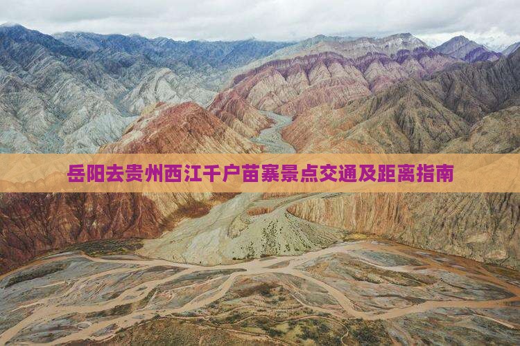 岳阳去贵州西江千户苗寨景点交通及距离指南