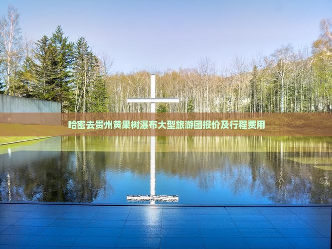 哈密去贵州黄果树瀑布大型旅游团报价及行程费用