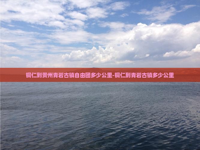 铜仁到贵州青岩古镇自由团多少公里-铜仁到青岩古镇多少公里