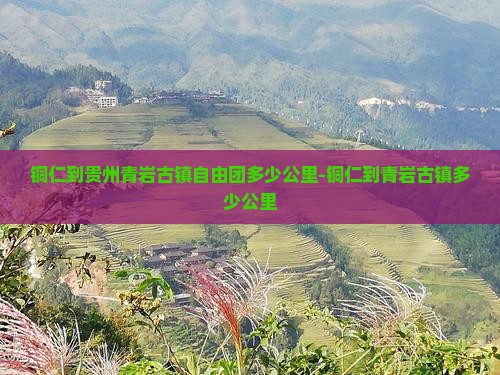 铜仁到贵州青岩古镇自由团多少公里-铜仁到青岩古镇多少公里
