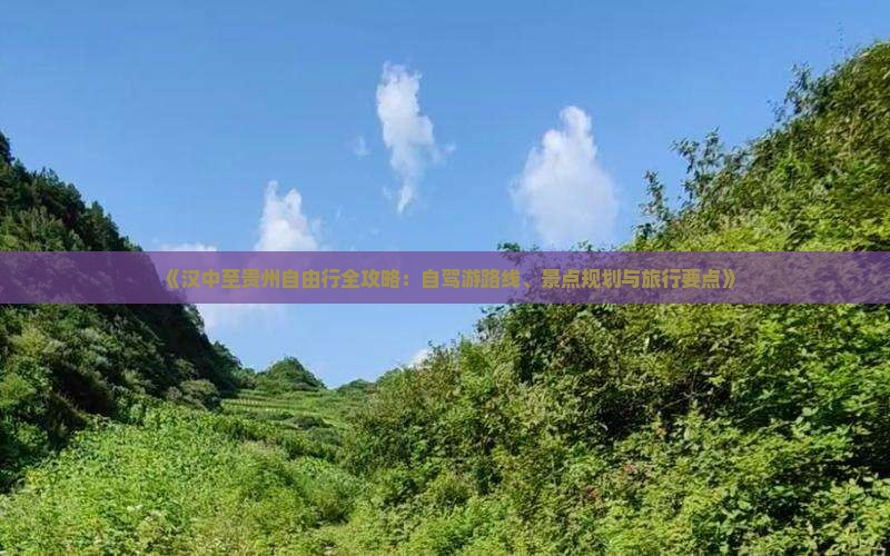 《汉中至贵州自由行全攻略：自驾游路线、景点规划与旅行要点》