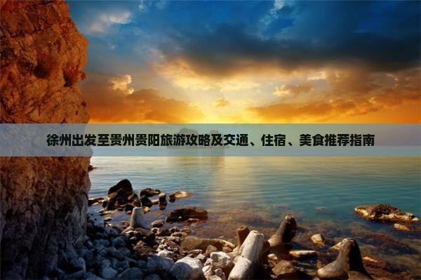 徐州出发至贵州贵阳旅游攻略及交通、住宿、美食推荐指南