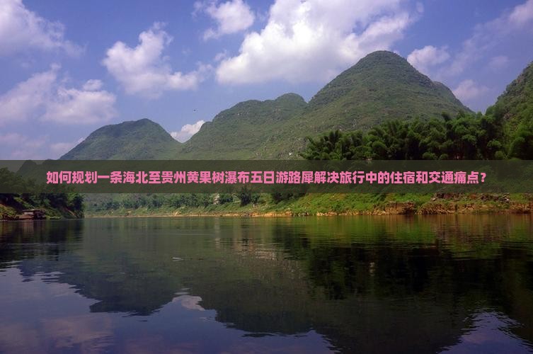 如何规划一条海北至贵州黄果树瀑布五日游路犀解决旅行中的住宿和交通痛点？