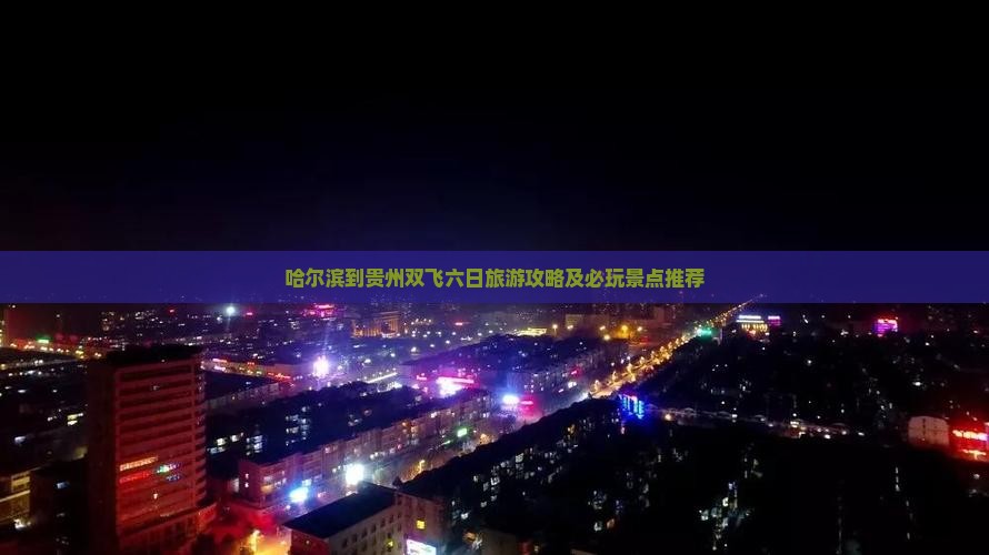 哈尔滨到贵州双飞六日旅游攻略及必玩景点推荐