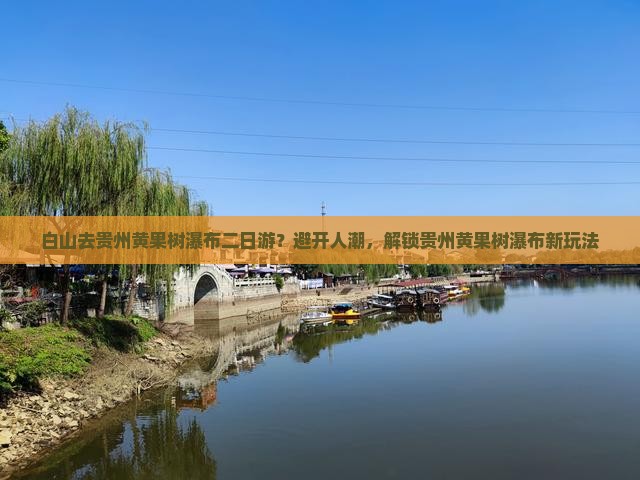 白山去贵州黄果树瀑布二日游？避开人潮，解锁贵州黄果树瀑布新玩法