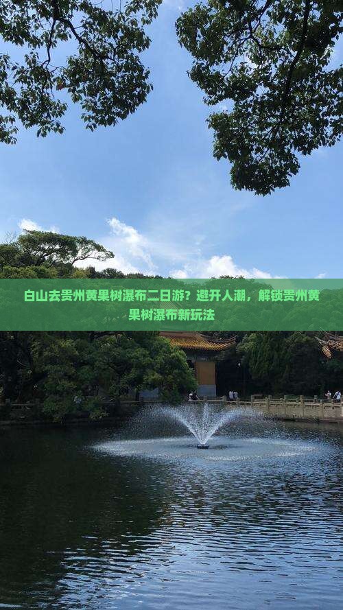 白山去贵州黄果树瀑布二日游？避开人潮，解锁贵州黄果树瀑布新玩法
