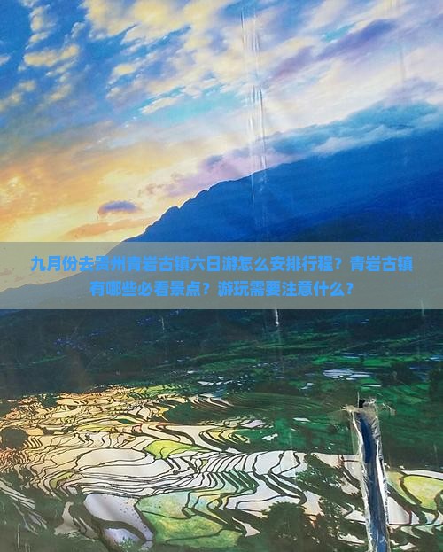 九月份去贵州青岩古镇六日游怎么安排行程？青岩古镇有哪些必看景点？游玩需要注意什么？