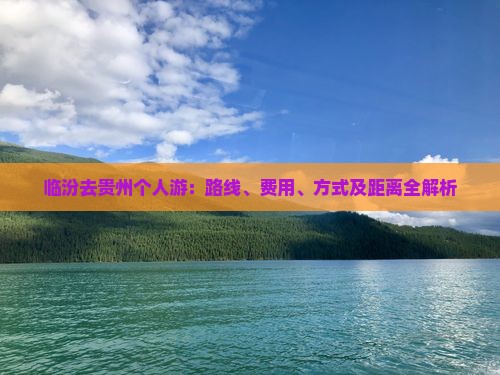 临汾去贵州个人游：路线、费用、方式及距离全解析