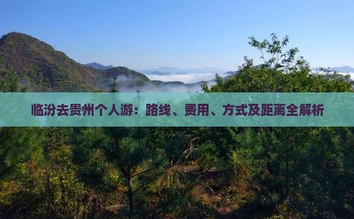 临汾去贵州个人游：路线、费用、方式及距离全解析