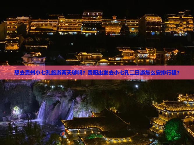 想去贵州小七孔旅游两天够吗？贵阳出发去小七孔二日游怎么安排行程？