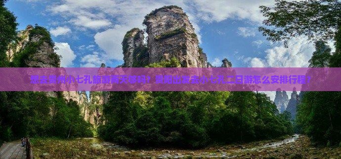 想去贵州小七孔旅游两天够吗？贵阳出发去小七孔二日游怎么安排行程？