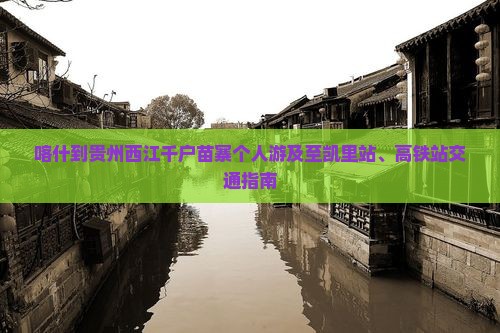 喀什到贵州西江千户苗寨个人游及至凯里站、高铁站交通指南