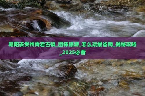 朝阳去贵州青岩古镇团体旅游