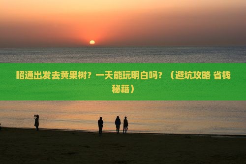 昭通到贵州黄果树瀑布一日