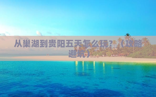 巢湖到贵州贵阳五日游