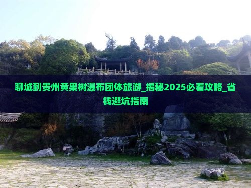 聊城到贵州黄果树瀑布团体旅游