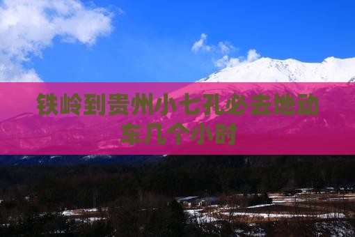 铁岭到贵州小七孔必去地