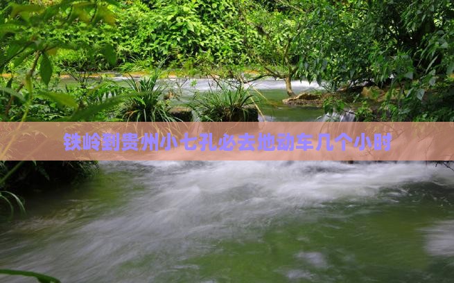 铁岭到贵州小七孔必去地