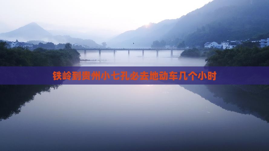 铁岭到贵州小七孔必去地