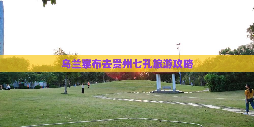 乌兰察布去贵州小七孔门票