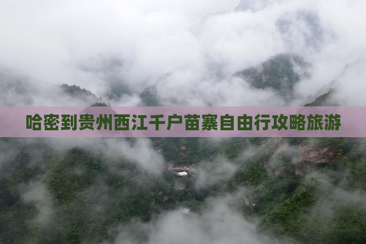 哈密到贵州西江千户苗寨自由行