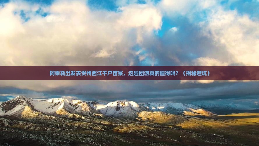 阿泰勒到贵州西江千户苗寨团体旅游