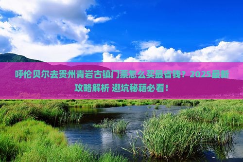 呼伦贝尔去贵州青岩古镇门票