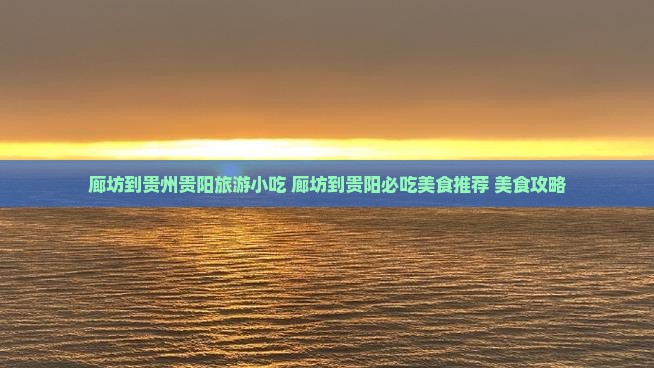 廊坊到贵州贵阳旅游小吃