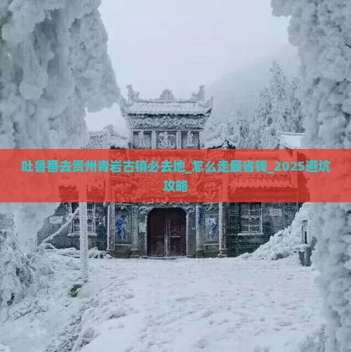 吐鲁番去贵州青岩古镇必去地