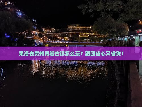 果洛去贵州青岩古镇旅行社