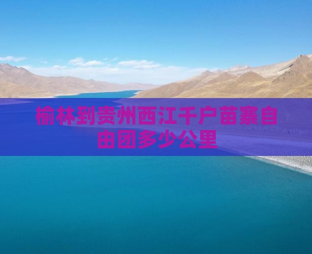 榆林到贵州西江千户苗寨自由团