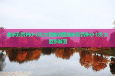 临沂到贵州小七孔大型旅游团