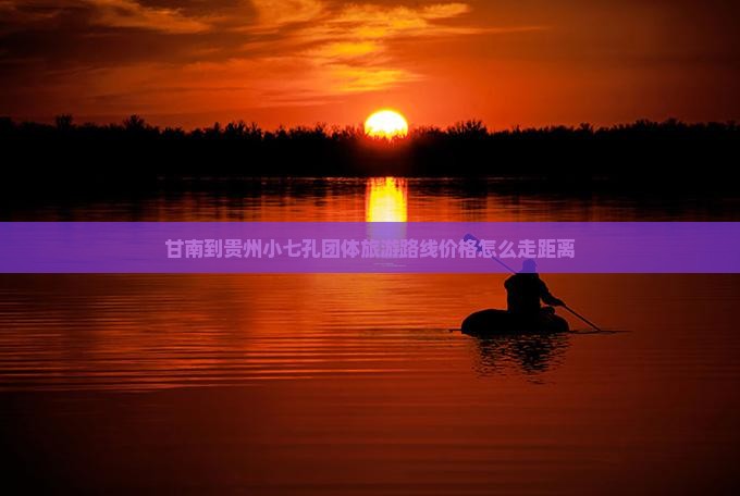 甘南到贵州小七孔团体旅游