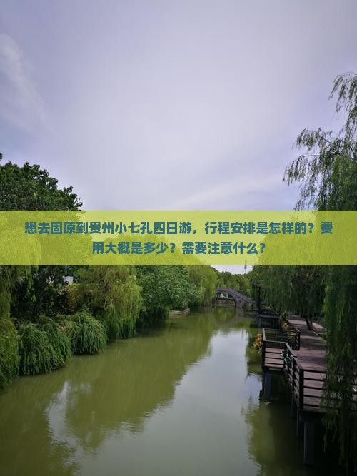 想去固原到贵州小七孔四日游，行程安排是怎样的？费用大概是多少？需要注意什么？