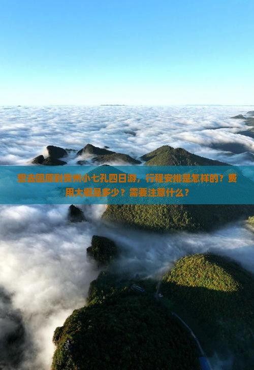想去固原到贵州小七孔四日游，行程安排是怎样的？费用大概是多少？需要注意什么？