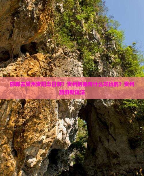 邯郸去贵州贵阳五日游？贵州到底有什么好玩的？贵州旅游新玩法