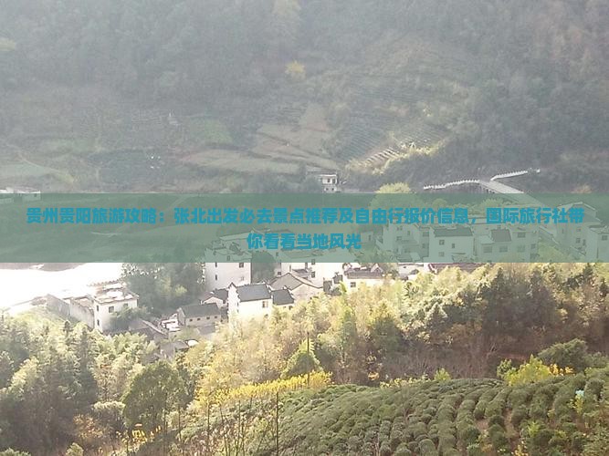 贵州贵阳旅游攻略：张北出发必去景点推荐及自由行报价信息，国际旅行社带你看看当地风光